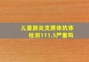 儿童肺炎支原体抗体检测111.5严重吗