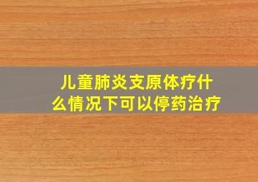 儿童肺炎支原体疗什么情况下可以停药治疗