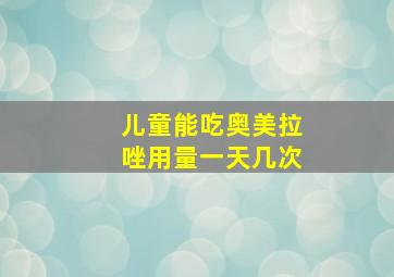 儿童能吃奥美拉唑用量一天几次