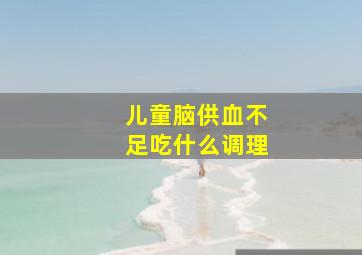 儿童脑供血不足吃什么调理