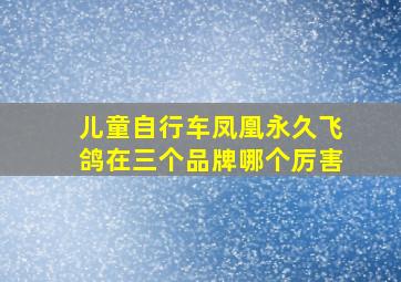 儿童自行车凤凰永久飞鸽在三个品牌哪个厉害