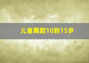 儿童舞蹈10到15岁