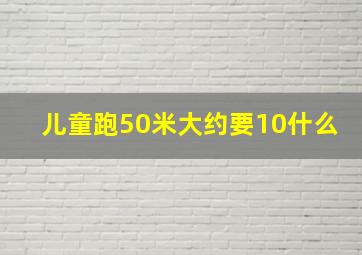 儿童跑50米大约要10什么