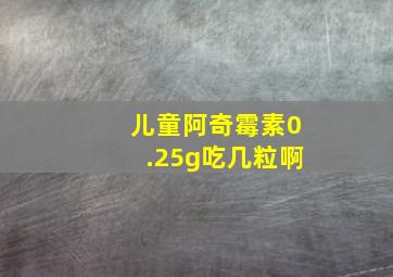 儿童阿奇霉素0.25g吃几粒啊