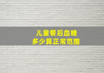 儿童餐后血糖多少算正常范围