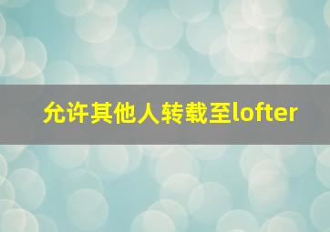 允许其他人转载至lofter