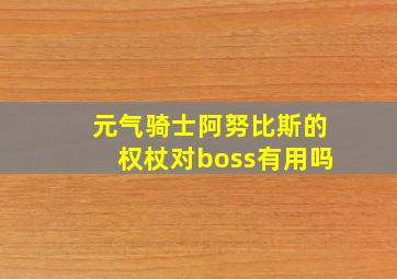 元气骑士阿努比斯的权杖对boss有用吗