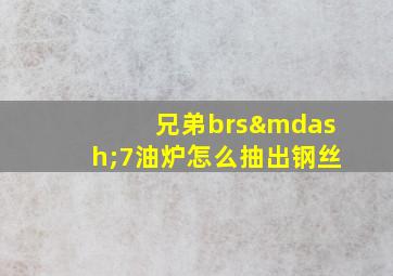 兄弟brs—7油炉怎么抽出钢丝