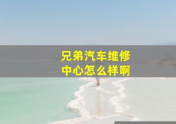 兄弟汽车维修中心怎么样啊