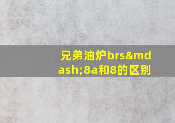 兄弟油炉brs—8a和8的区别