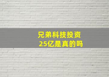 兄弟科技投资25亿是真的吗