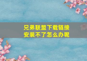 兄弟联盟下载链接安装不了怎么办呢