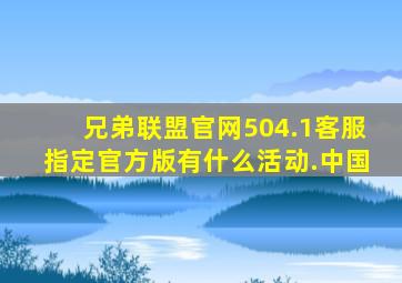 兄弟联盟官网504.1客服指定官方版有什么活动.中国