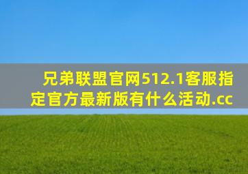 兄弟联盟官网512.1客服指定官方最新版有什么活动.cc