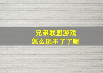 兄弟联盟游戏怎么玩不了了呢