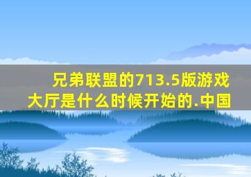 兄弟联盟的713.5版游戏大厅是什么时候开始的.中国