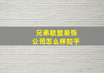 兄弟联盟装饰公司怎么样知乎