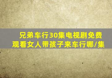 兄弟车行30集电视剧免费观看女人带孩子来车行哪/集