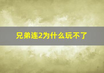 兄弟连2为什么玩不了