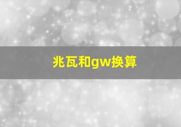 兆瓦和gw换算