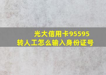 光大信用卡95595转人工怎么输入身份证号