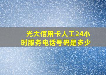 光大信用卡人工24小时服务电话号码是多少