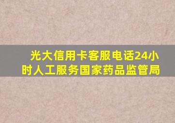 光大信用卡客服电话24小时人工服务国家药品监管局