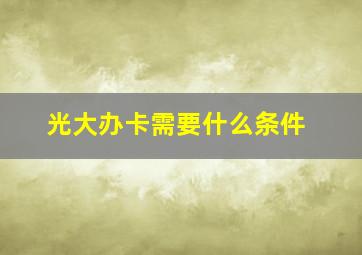 光大办卡需要什么条件