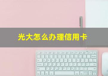 光大怎么办理信用卡