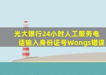 光大银行24小时人工服务电话输入身份证号Wongs错误