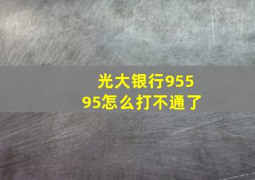 光大银行95595怎么打不通了