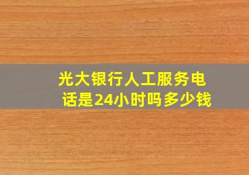 光大银行人工服务电话是24小时吗多少钱