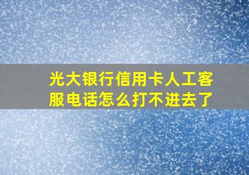 光大银行信用卡人工客服电话怎么打不进去了