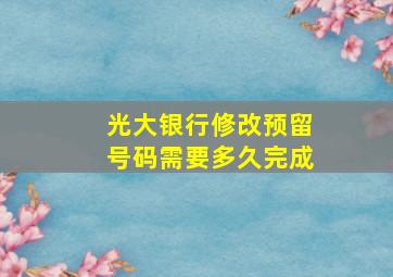 光大银行修改预留号码需要多久完成