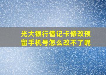 光大银行借记卡修改预留手机号怎么改不了呢