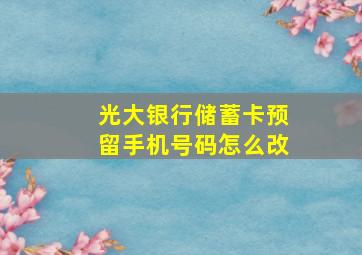 光大银行储蓄卡预留手机号码怎么改