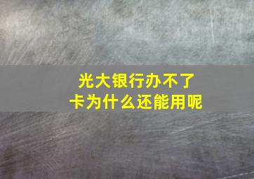 光大银行办不了卡为什么还能用呢