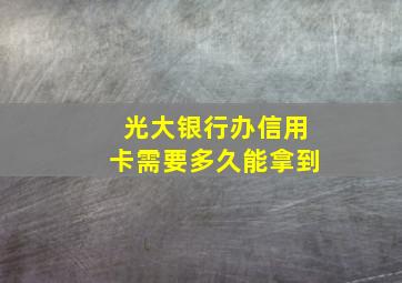 光大银行办信用卡需要多久能拿到