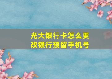 光大银行卡怎么更改银行预留手机号