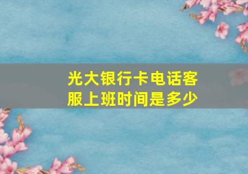 光大银行卡电话客服上班时间是多少