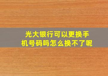 光大银行可以更换手机号码吗怎么换不了呢