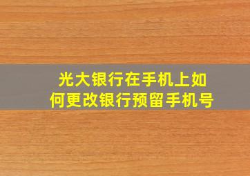 光大银行在手机上如何更改银行预留手机号