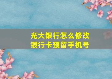 光大银行怎么修改银行卡预留手机号