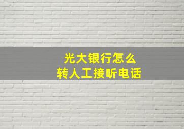 光大银行怎么转人工接听电话