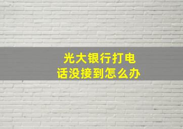 光大银行打电话没接到怎么办