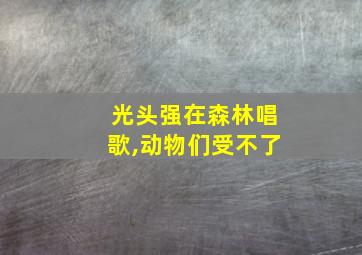 光头强在森林唱歌,动物们受不了