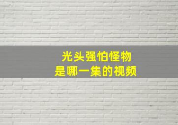 光头强怕怪物是哪一集的视频