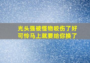 光头强被怪物咬伤了好可怜马上就要给你换了