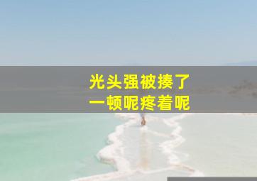 光头强被揍了一顿呢疼着呢