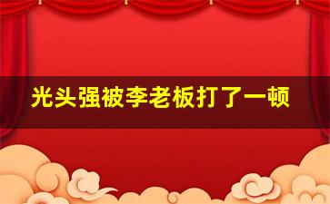 光头强被李老板打了一顿